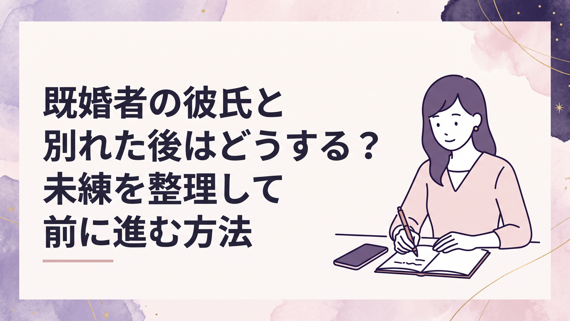 既婚者の彼氏と別れた後、スマートフォンを伏せてノートに自分の気持ちを書き出している女性